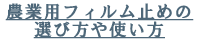 農業用フィルム止めの選び方や使い方